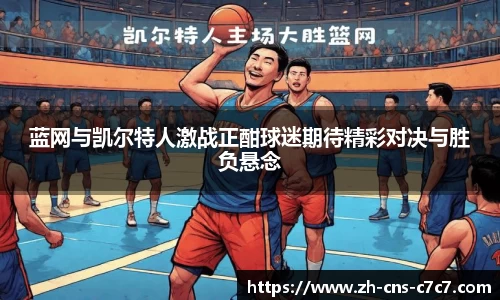 蓝网与凯尔特人激战正酣球迷期待精彩对决与胜负悬念